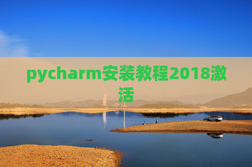 pycharm安装教程2018激活 pycharm安装教程2018激活